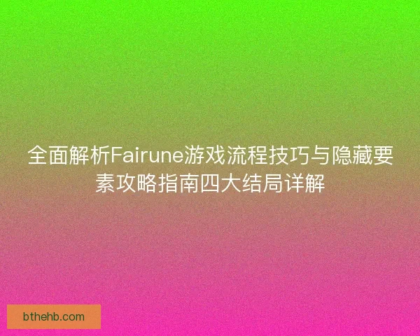 全面解析Fairune游戏流程技巧与隐藏要素攻略指南四大结局详解 全面解析Fairune游戏流程技巧与隐藏要素攻略指南四大结局详解