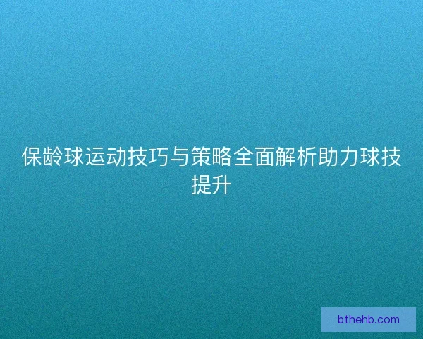 保龄球运动技巧与策略全面解析助力球技提升
