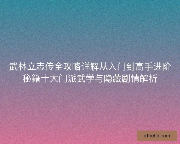 武林立志传全攻略详解从入门到高手进阶秘籍十大门派武学与隐藏剧情解析