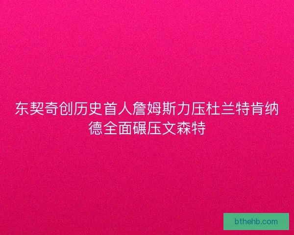 东契奇创历史首人詹姆斯力压杜兰特肯纳德全面碾压文森特 东契奇创历史首人詹姆斯力压杜兰特肯纳德全面碾压文森特