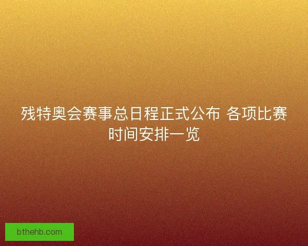 残特奥会赛事总日程正式公布 各项比赛时间安排一览