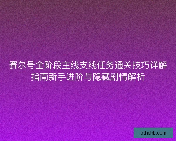 赛尔号全阶段主线支线任务通关技巧详解指南新手进阶与隐藏剧情解析