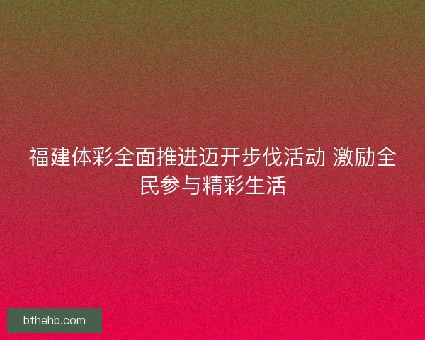 福建体彩全面推进迈开步伐活动 激励全民参与精彩生活