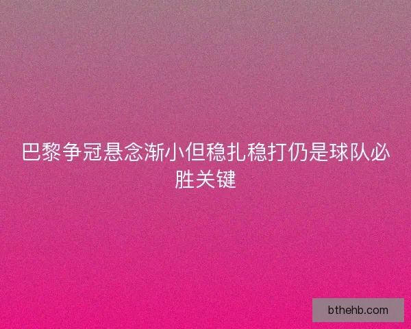 巴黎争冠悬念渐小但稳扎稳打仍是球队必胜关键 巴黎争冠悬念渐小但稳扎稳打仍是球队必胜关键